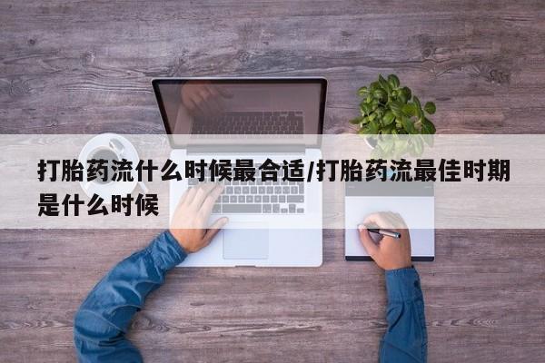 米非司酮网上药店微信打胎药流什么时候最合适/打胎药流最佳时期是什么时候