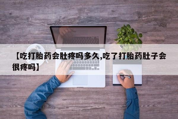 米非司酮网上药店微信【吃打胎药会肚疼吗多久,吃了打胎药肚子会很疼吗】