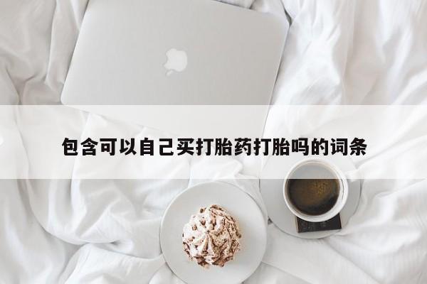 米非司酮网上药店微信包含可以自己买打胎药打胎吗的词条
