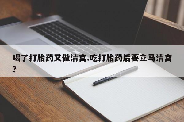 米非司酮网上药店微信喝了打胎药又做清宫.吃打胎药后要立马清宫？