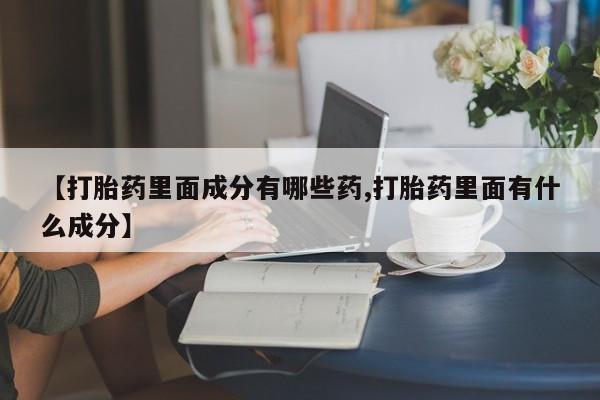 米非司酮网上药店微信【打胎药里面成分有哪些药,打胎药里面有什么成分】