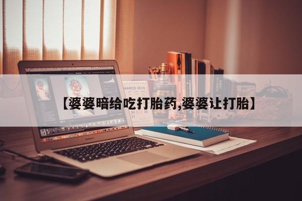 米非司酮网上药店微信【婆婆暗给吃打胎药,婆婆让打胎】