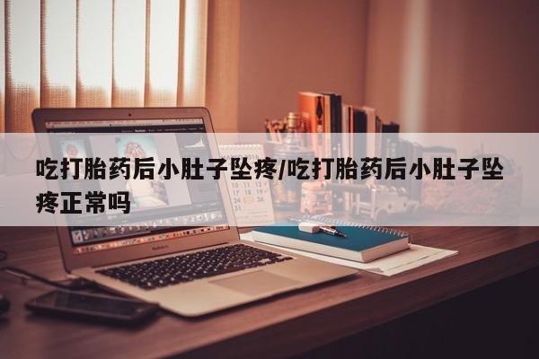米非司酮网上药店微信吃打胎药后小肚子坠疼/吃打胎药后小肚子坠疼正常吗