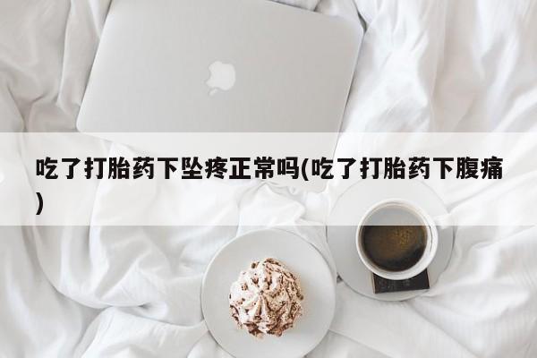 米非司酮网上药店微信吃了打胎药下坠疼正常吗(吃了打胎药下腹痛)