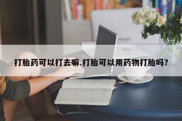 米非司酮网上药店微信打胎药可以打去嘛.打胎可以用药物打胎吗？