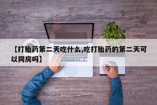 米非司酮网上药店微信【打胎药第二天吃什么,吃打胎药的第二天可以同房吗】