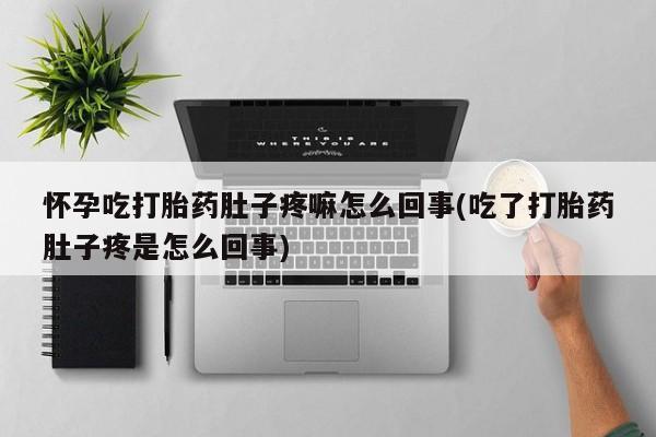米非司酮网上药店微信怀孕吃打胎药肚子疼嘛怎么回事(吃了打胎药肚子疼是怎么回事)
