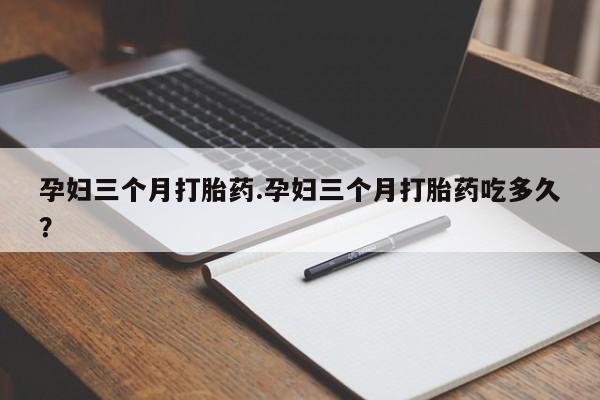 米非司酮网上药店微信孕妇三个月打胎药.孕妇三个月打胎药吃多久？