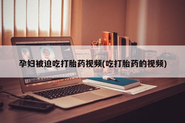 米非司酮网上药店微信孕妇被迫吃打胎药视频(吃打胎药的视频)