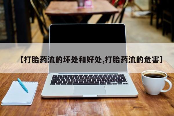 米非司酮网上药店微信【打胎药流的坏处和好处,打胎药流的危害】