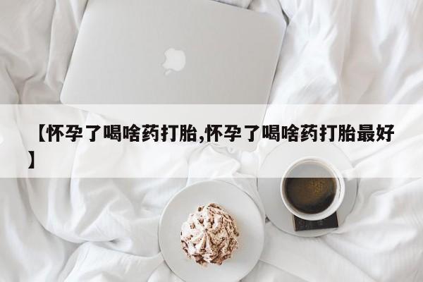 米非司酮网上药店微信【怀孕了喝啥药打胎,怀孕了喝啥药打胎最好】