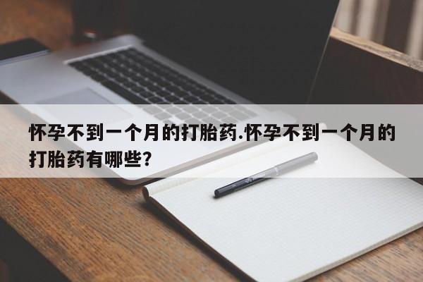 米非司酮网上药店微信怀孕不到一个月的打胎药.怀孕不到一个月的打胎药有哪些？