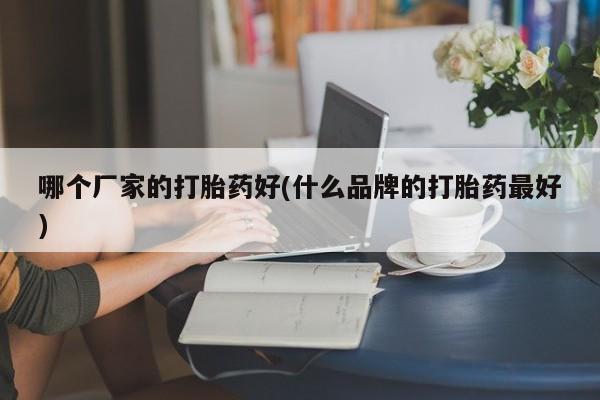 米非司酮网上药店微信哪个厂家的打胎药好(什么品牌的打胎药最好)