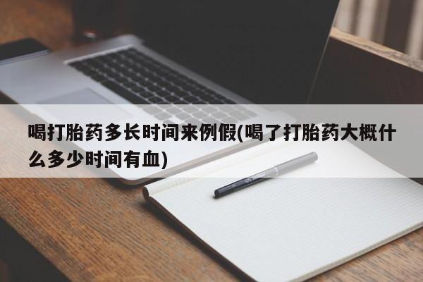 米非司酮网上药店微信喝打胎药多长时间来例假(喝了打胎药大概什么多少时间有血)