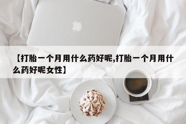 米非司酮网上药店微信【打胎一个月用什么药好呢,打胎一个月用什么药好呢女性】