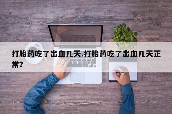 米非司酮网上药店微信打胎药吃了出血几天.打胎药吃了出血几天正常？