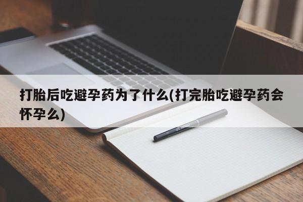 米非司酮网上药店微信打胎后吃避孕药为了什么(打完胎吃避孕药会怀孕么)