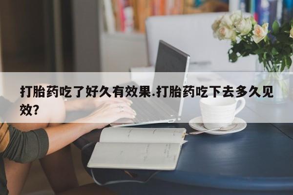 米非司酮网上药店微信打胎药吃了好久有效果.打胎药吃下去多久见效？