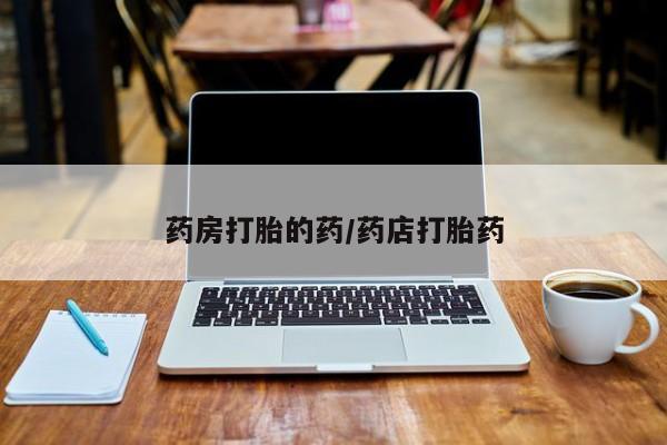 米非司酮网上药店微信药房打胎的药/药店打胎药