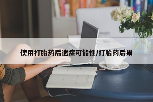 米非司酮网上药店微信使用打胎药后遗症可能性/打胎药后果