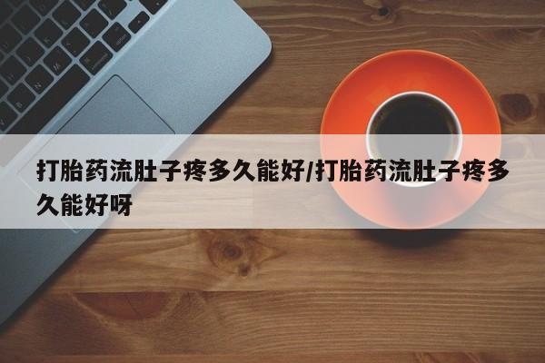 米非司酮网上药店微信打胎药流肚子疼多久能好/打胎药流肚子疼多久能好呀