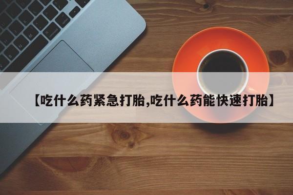 米非司酮网上药店微信【吃什么药紧急打胎,吃什么药能快速打胎】