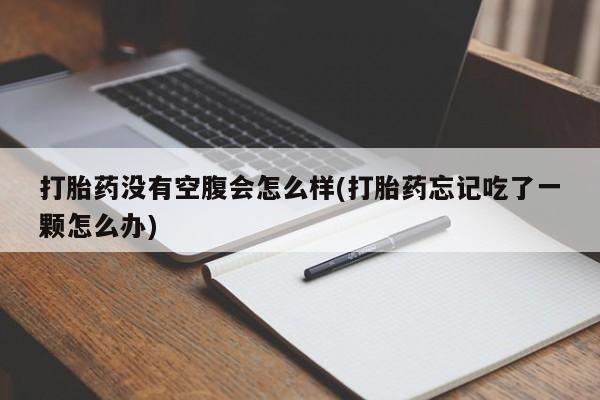 米非司酮网上药店微信打胎药没有空腹会怎么样(打胎药忘记吃了一颗怎么办)