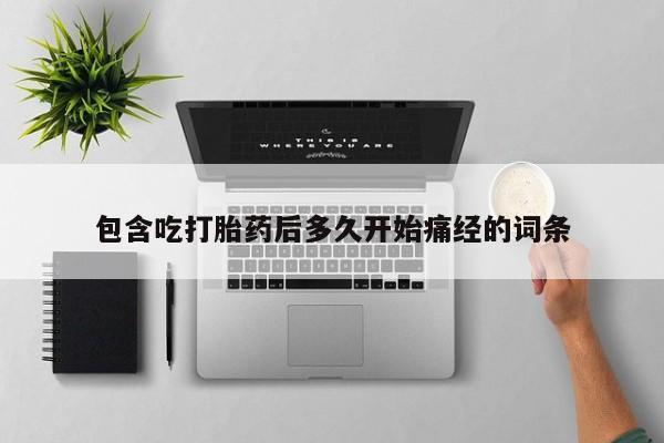 米非司酮网上药店微信包含吃打胎药后多久开始痛经的词条