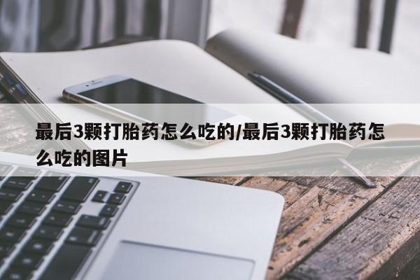 米非司酮网上药店微信最后3颗打胎药怎么吃的/最后3颗打胎药怎么吃的图片