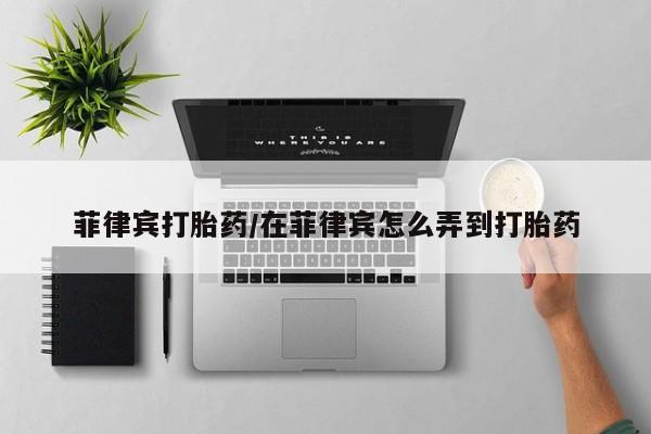 米非司酮网上药店微信菲律宾打胎药/在菲律宾怎么弄到打胎药