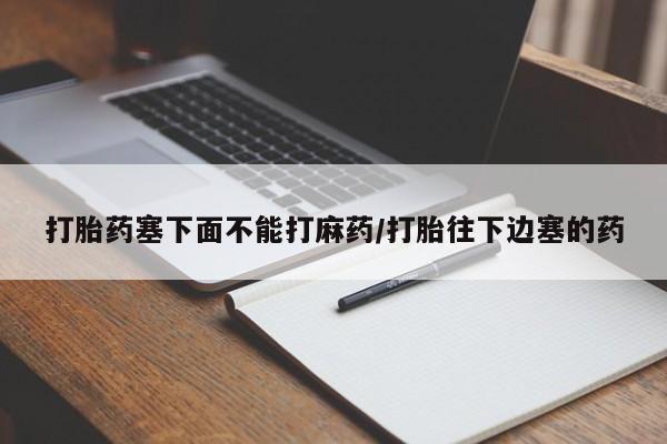 米非司酮网上药店微信打胎药塞下面不能打麻药/打胎往下边塞的药