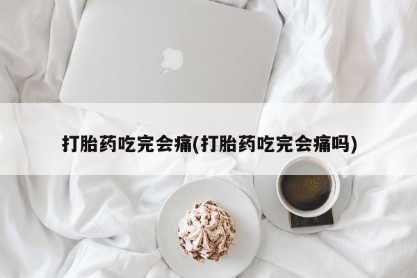 米非司酮网上药店微信打胎药吃完会痛(打胎药吃完会痛吗)