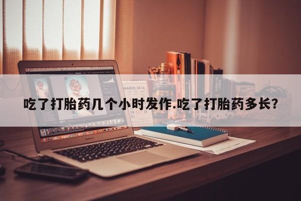 米非司酮网上药店微信吃了打胎药几个小时发作.吃了打胎药多长？
