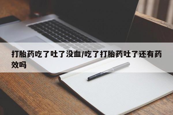 米非司酮网上药店微信打胎药吃了吐了没血/吃了打胎药吐了还有药效吗