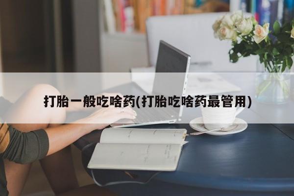 米非司酮网上药店微信打胎一般吃啥药(打胎吃啥药最管用)