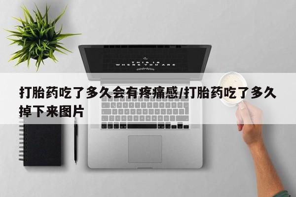 米非司酮网上药店微信打胎药吃了多久会有疼痛感/打胎药吃了多久掉下来图片