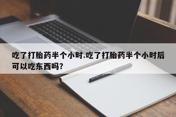 米非司酮网上药店微信吃了打胎药半个小时.吃了打胎药半个小时后可以吃东西吗？